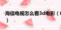 海信電視怎么看3d電影(電視怎么看3d電影)