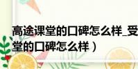 高途課堂的口碑怎么樣_受益匪淺 d(高途課堂的口碑怎么樣)