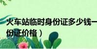 火車站臨時身份證多少錢一張(火車站臨時身份證價格)