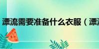漂流需要準備什么衣服(漂流需要準備什么)