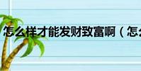 怎么樣才能發財致富啊(怎么才能發家致富)