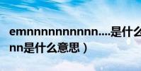 emnnnnnnnnnn....是什么意思(ennnnnnnnn是什么意思)