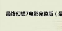 最終幻想7電影完整版(最終幻想7電影)