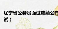 遼寧省公務員面試成績公布(遼寧省公務員面試)