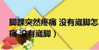 腳踝突然疼痛 沒有崴腳怎么辦(腳踝突然疼痛 沒有崴腳)