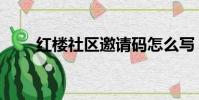 紅樓社區邀請碼怎么寫(紅樓社區)