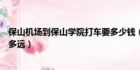保山機場到保山學院打車要多少錢(保山機場到保山學院有多遠)