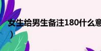 女生給男生備注180什么意思(180什么意思)