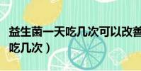 益生菌一天吃幾次可以改善腸胃(益生菌一天吃幾次)