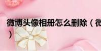 微博頭像相冊怎么刪除(微博頭像相冊怎么刪)