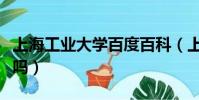 上海工業大學百度百科(上海工業大學是一本嗎)