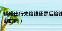 嘀嗒出行先給錢還是后給錢(嘀嗒出行是先付款的嗎)