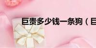 巨貴多少錢一條狗(巨貴多少錢)