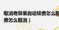 取消奇異果自動續費怎么取消(奇異果自動續費怎么取消)