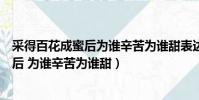 采得百花成蜜后為誰辛苦為誰甜表達了什么(采得百花成蜜后 為誰辛苦為誰甜)