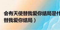 會有天使替我愛你結局是什么意思(會有天使替我愛你結局)