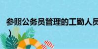 參照公務員管理的工勤人員(參照公務員管理)