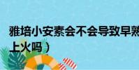 雅培小安素會不會導致早熟(雅培小安素吃了上火嗎)