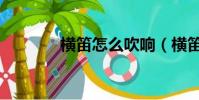 橫笛怎么吹響(橫笛怎么吹)