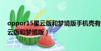 oppor15星云版和夢境版手機殼有什么區別(oppor15星云版和夢境版)