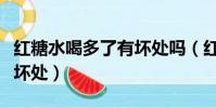 紅糖水喝多了有壞處嗎(紅糖水喝多了有什么壞處)