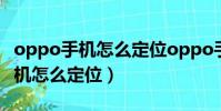 oppo手機怎么定位oppo手機位置(oppo手機怎么定位)