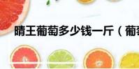 晴王葡萄多少錢一斤(葡萄多少錢一斤)