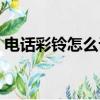 電話彩鈴怎么設置方法（電話彩鈴怎么設置）