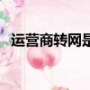 運營商轉網是什么意思（轉網是什么意思）