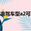 準駕車型a2可以開什么車（a2可以開什么車）