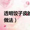 透明餃子皮的做法和配方竅門（透明餃子皮的做法）