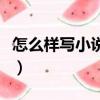 怎么樣寫小說吸引人更吸引人（怎么樣寫小說）
