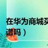 在華為商城買手機便宜嗎（華為商城買手機靠譜嗎）