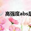 高強度abs是什么材料（abs是什么材料）