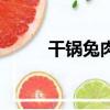 干鍋兔肉的做法及配料（干鍋兔）