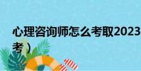 心理咨詢師怎么考取2023(心理咨詢師怎么考)