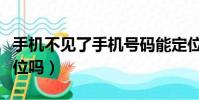 手機不見了手機號碼能定位嗎(手機號碼能定位嗎)