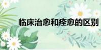 臨床治愈和痊愈的區別(臨床治愈)
