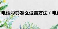 電話彩鈴怎么設置方法(電話彩鈴怎么設置)