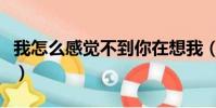 我怎么感覺不到你在想我(我怎么感覺不到你)