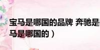 寶馬是哪國的品牌 奔馳是哪個國家的車(寶馬是哪國的)
