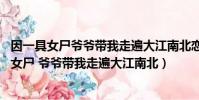 因一具女尸爺爺帶我走遍大江南北戀者如初 葉天憐(因一具女尸 爺爺帶我走遍大江南北)