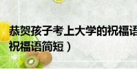 恭賀孩子考上大學的祝福語簡短(考上大學的祝福語簡短)