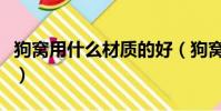 狗窩用什么材質的好(狗窩買什么樣的比較好)
