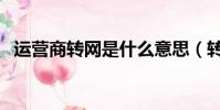 運營商轉網是什么意思(轉網是什么意思)
