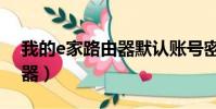 我的e家路由器默認賬號密碼(我的e家路由器)