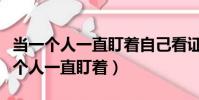 當一個人一直盯著自己看證明什么(心理學一個人一直盯著)