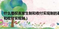 什么是權責發生制和收付實現制的基礎(什么是權責發生制和收付實現制)