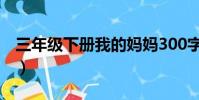 三年級下冊我的媽媽300字(我的媽媽300字)