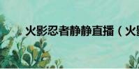 火影忍者靜靜直播(火影忍者靜靜)